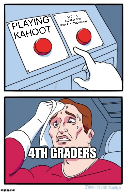 Two Buttons Meme | GETTING KICKED FOR HAVING WEIRD NAME; PLAYING KAHOOT; 4TH GRADERS | image tagged in memes,two buttons | made w/ Imgflip meme maker