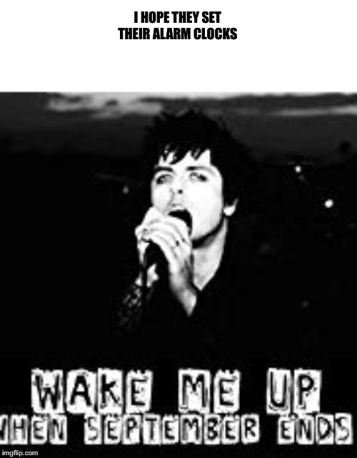 Green day | I HOPE THEY SET THEIR ALARM CLOCKS | image tagged in september,green day,songs | made w/ Imgflip meme maker
