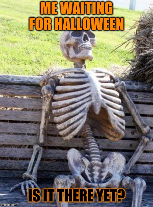 Waiting Skeleton | ME WAITING FOR HALLOWEEN; IS IT THERE YET? | image tagged in memes,waiting skeleton,halloween,skeleton,spooky scary skeleton | made w/ Imgflip meme maker