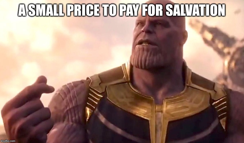 thanos snap | A SMALL PRICE TO PAY FOR SALVATION | image tagged in thanos snap | made w/ Imgflip meme maker