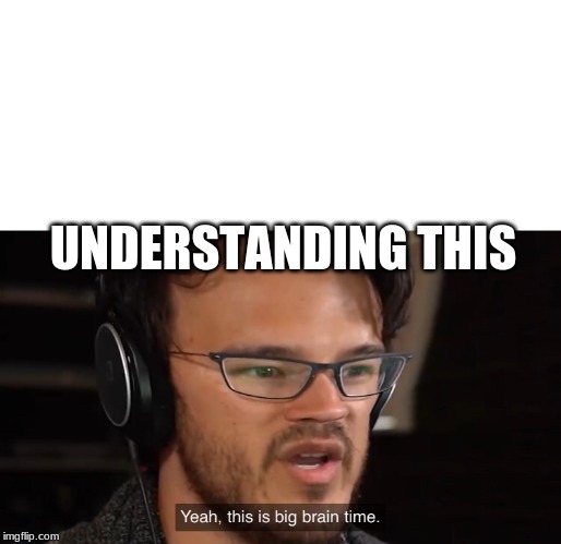 UNDERSTANDING THIS | image tagged in yeah this is big brain time | made w/ Imgflip meme maker