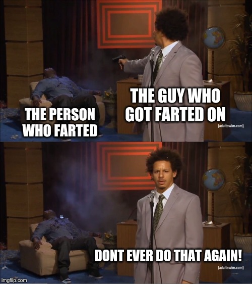 Who Killed Hannibal | THE GUY WHO GOT FARTED ON; THE PERSON WHO FARTED; DONT EVER DO THAT AGAIN! | image tagged in memes,who killed hannibal | made w/ Imgflip meme maker