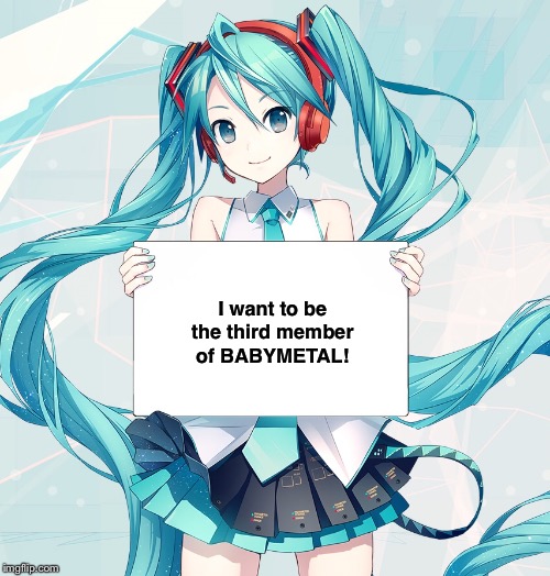 Miku Hatsune's future plans | I want to be
the third member
of BABYMETAL! | image tagged in hatsune miku holding a sign | made w/ Imgflip meme maker