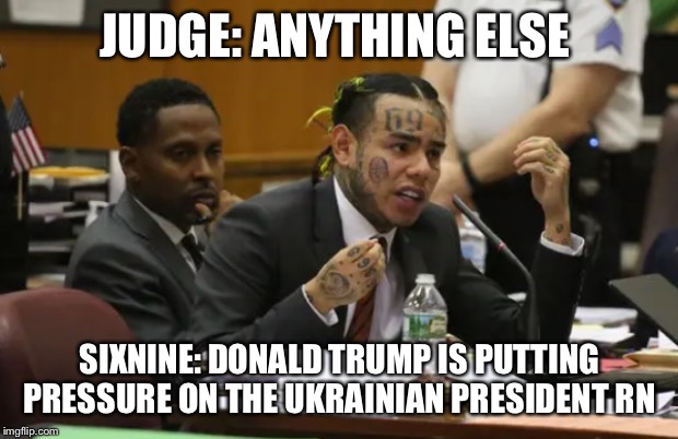 69 | JUDGE: ANYTHING ELSE; SIXNINE: DONALD TRUMP IS PUTTING PRESSURE ON THE UKRAINIAN PRESIDENT RN | image tagged in 69 | made w/ Imgflip meme maker