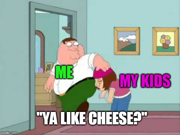 ME MY KIDS "YA LIKE CHEESE?" | made w/ Imgflip meme maker