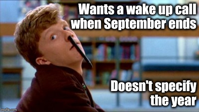 Original Bad Luck Brian Meme | Wants a wake up call
when September ends Doesn't specify
the year | image tagged in memes,original bad luck brian | made w/ Imgflip meme maker