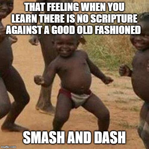 Third World Success Kid Meme | THAT FEELING WHEN YOU LEARN THERE IS NO SCRIPTURE AGAINST A GOOD OLD FASHIONED SMASH AND DASH | image tagged in memes,third world success kid | made w/ Imgflip meme maker