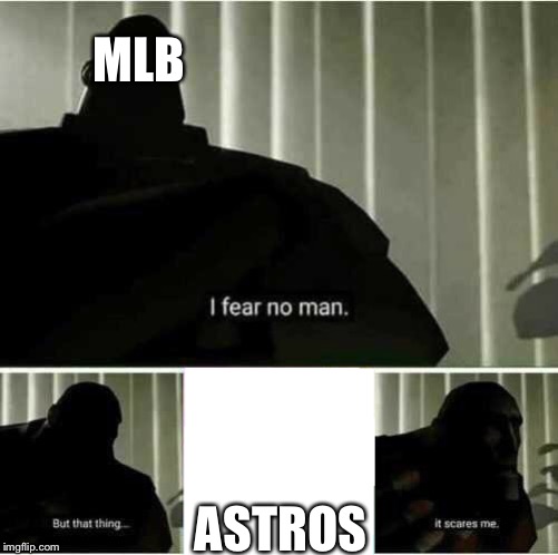 I fear no man | MLB; ASTROS | image tagged in i fear no man | made w/ Imgflip meme maker