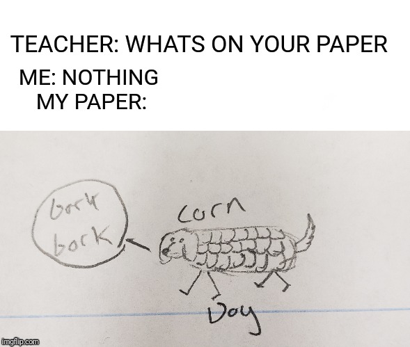 Corn dog | TEACHER: WHATS ON YOUR PAPER; ME: NOTHING 
MY PAPER: | image tagged in memes,puns,bad pun | made w/ Imgflip meme maker