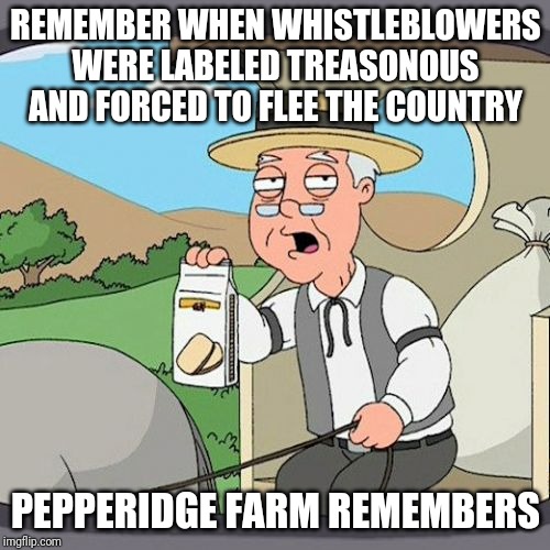 Pepperidge Farm Remembers | REMEMBER WHEN WHISTLEBLOWERS WERE LABELED TREASONOUS AND FORCED TO FLEE THE COUNTRY; PEPPERIDGE FARM REMEMBERS | image tagged in memes,pepperidge farm remembers,AdviceAnimals | made w/ Imgflip meme maker