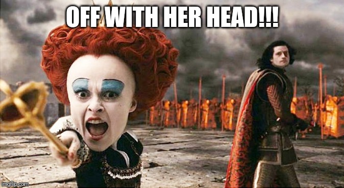 Queen of hearts, Off with their heads | OFF WITH HER HEAD!!! | image tagged in queen of hearts off with their heads | made w/ Imgflip meme maker
