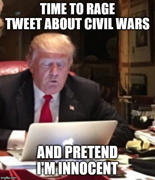 Trump Computer | TIME TO RAGE TWEET ABOUT CIVIL WARS; AND PRETEND I'M INNOCENT | image tagged in trump computer | made w/ Imgflip meme maker