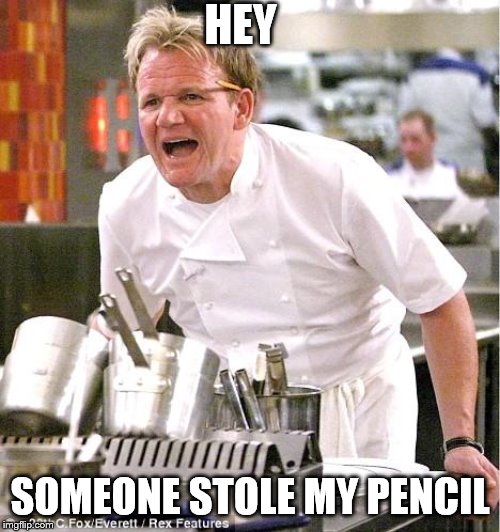 Chef Gordon Ramsay Meme | HEY; SOMEONE STOLE MY PENCIL | image tagged in memes,chef gordon ramsay | made w/ Imgflip meme maker