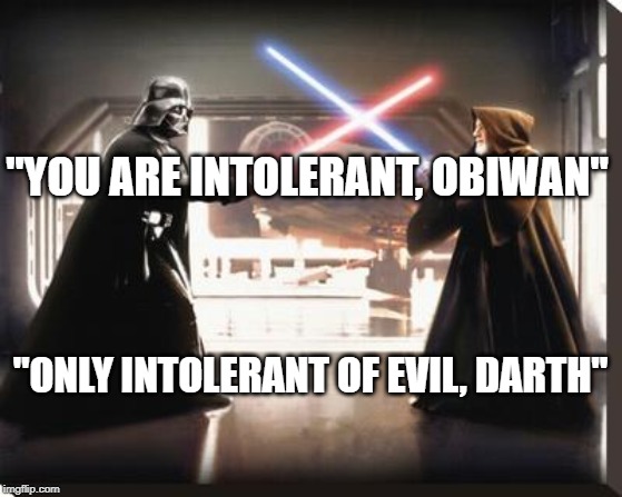 Debating liberals

#realtalk #thebattleisreal | "YOU ARE INTOLERANT, OBIWAN"; "ONLY INTOLERANT OF EVIL, DARTH" | image tagged in darth vader vs obi wan | made w/ Imgflip meme maker