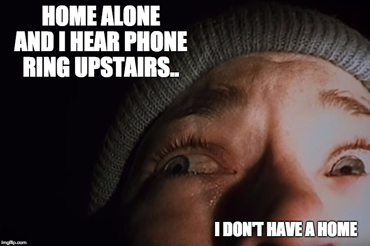 Scary Story | HOME ALONE AND I HEAR PHONE RING UPSTAIRS.. I DON'T HAVE A HOME | image tagged in scary story | made w/ Imgflip meme maker