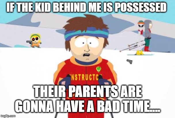 Super Cool Ski Instructor |  IF THE KID BEHIND ME IS POSSESSED; THEIR PARENTS ARE GONNA HAVE A BAD TIME.... | image tagged in memes,super cool ski instructor | made w/ Imgflip meme maker