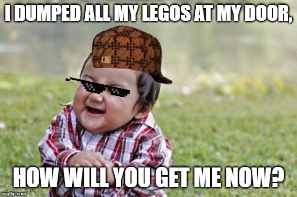 Evil Toddler | I DUMPED ALL MY LEGOS AT MY DOOR, HOW WILL YOU GET ME NOW? | image tagged in memes,evil toddler | made w/ Imgflip meme maker