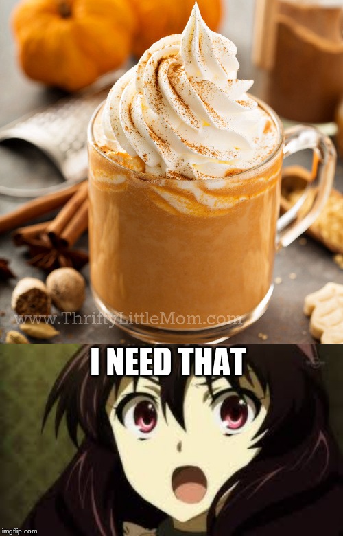 wean its pumpkin spice sesone again | I NEED THAT | image tagged in pumpkin spice,anime,drinks | made w/ Imgflip meme maker