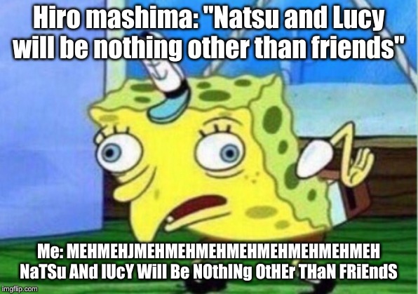 Mocking Spongebob Meme | Hiro mashima: "Natsu and Lucy will be nothing other than friends"; Me: MEHMEHJMEHMEHMEHMEHMEHMEHMEHMEH NaTSu ANd lUcY Will Be NOthINg OtHEr THaN FRiEndS | image tagged in memes,mocking spongebob | made w/ Imgflip meme maker