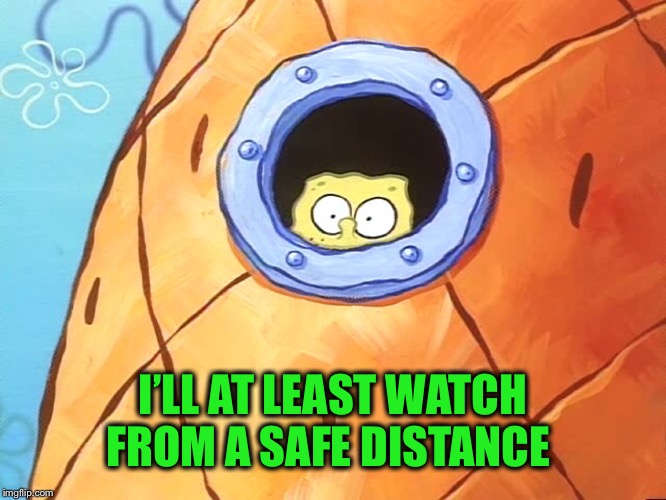 Spongebob Peek Window | I’LL AT LEAST WATCH FROM A SAFE DISTANCE | image tagged in spongebob peek window | made w/ Imgflip meme maker