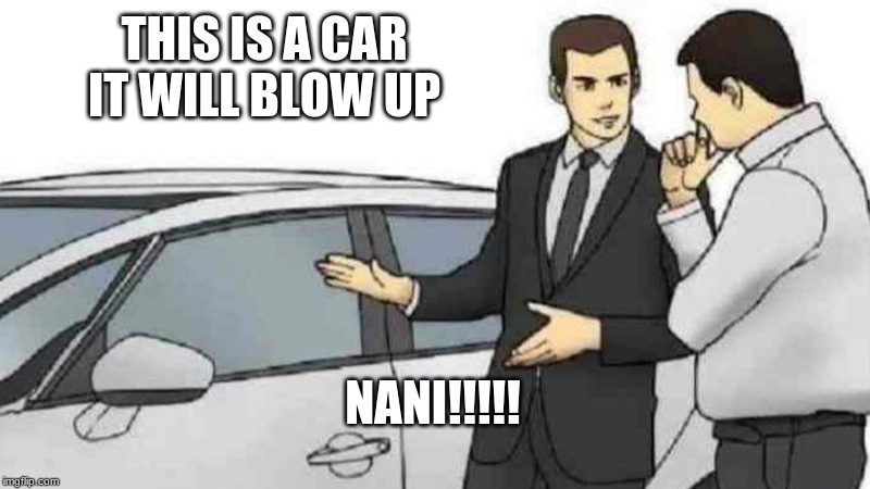 Car Salesman Slaps Roof Of Car | THIS IS A CAR IT WILL BLOW UP; NANI!!!!! | image tagged in memes,car salesman slaps roof of car | made w/ Imgflip meme maker