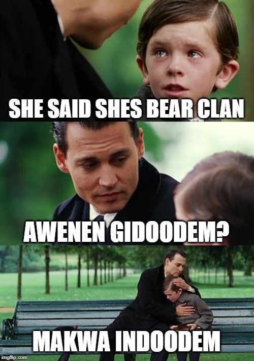 Finding Neverland Meme | SHE SAID SHES BEAR CLAN; AWENEN GIDOODEM? MAKWA INDOODEM | image tagged in memes,finding neverland | made w/ Imgflip meme maker