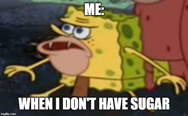 Spongegar | ME:; WHEN I DON'T HAVE SUGAR | image tagged in memes,spongegar | made w/ Imgflip meme maker