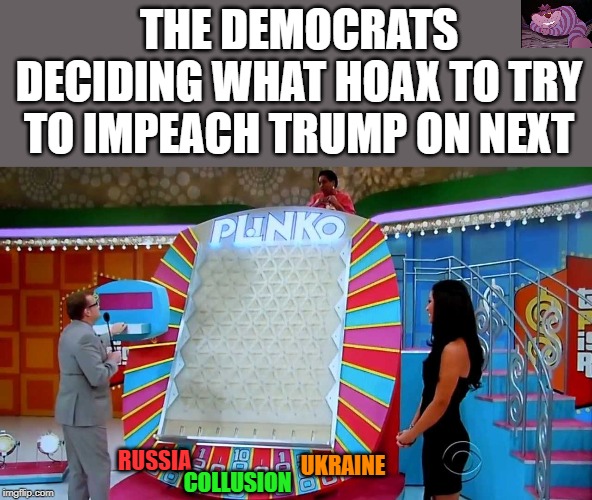 Russia, collusion, Ukraine, what next? This is becoming ridiculous, | THE DEMOCRATS DECIDING WHAT HOAX TO TRY TO IMPEACH TRUMP ON NEXT; RUSSIA; UKRAINE; COLLUSION | image tagged in plinko | made w/ Imgflip meme maker