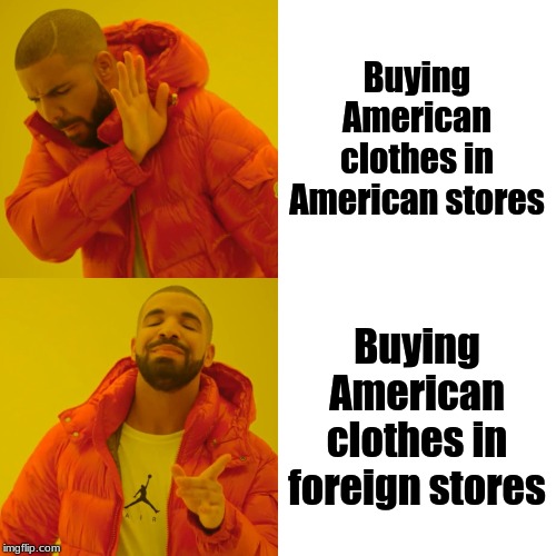 Why buy here, when you can buy there | Buying American clothes in American stores; Buying American clothes in foreign stores | image tagged in memes,drake hotline bling | made w/ Imgflip meme maker