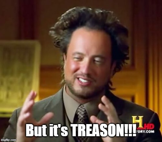 Ancient Aliens Meme | But it's TREASON!!! | image tagged in memes,ancient aliens | made w/ Imgflip meme maker