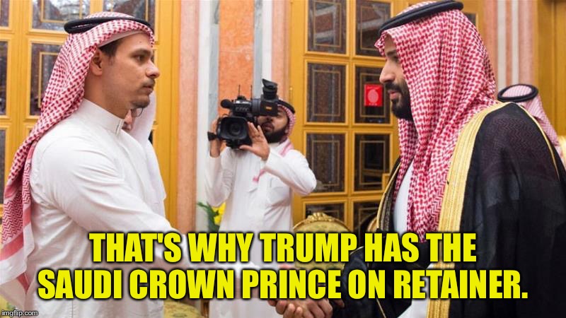 Crowned prince | THAT'S WHY TRUMP HAS THE SAUDI CROWN PRINCE ON RETAINER. | image tagged in crowned prince | made w/ Imgflip meme maker