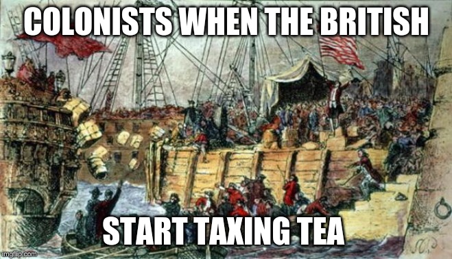 Boston Tea Party | COLONISTS WHEN THE BRITISH; START TAXING TEA | image tagged in boston tea party | made w/ Imgflip meme maker