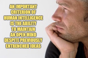 Important Criterion Of Human Intelligence Is An Open Mind | AN IMPORTANT
CRITERION OF
HUMAN INTELLIGENCE
IS THE ABILITY
TO MAINTAIN AN OPEN MIND DESPITE PREVIOUSLY ENTRENCHED IDEAS | image tagged in man deep in thought,intelligence,keep an open mind,to be human,dismiss entrenched lies | made w/ Imgflip meme maker