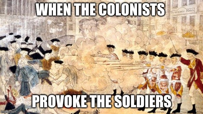 Boston Massacre | WHEN THE COLONISTS; PROVOKE THE SOLDIERS | image tagged in boston massacre | made w/ Imgflip meme maker