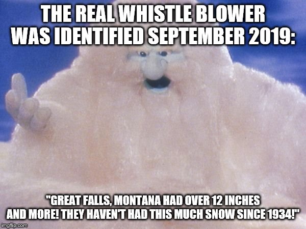 Father Winter | THE REAL WHISTLE BLOWER WAS IDENTIFIED SEPTEMBER 2019:; "GREAT FALLS, MONTANA HAD OVER 12 INCHES AND MORE! THEY HAVEN'T HAD THIS MUCH SNOW SINCE 1934!" | image tagged in father winter | made w/ Imgflip meme maker