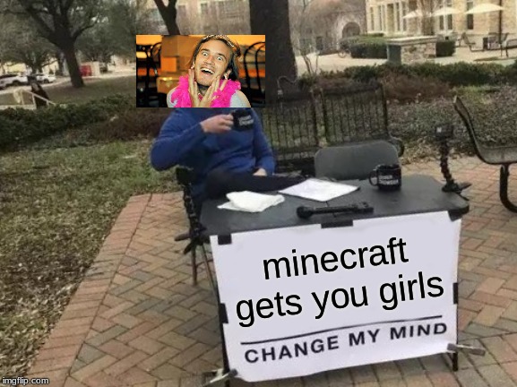 Change My Mind | minecraft gets you girls | image tagged in memes,change my mind | made w/ Imgflip meme maker