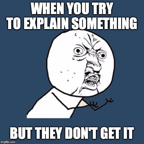 ugh | WHEN YOU TRY TO EXPLAIN SOMETHING; BUT THEY DON'T GET IT | image tagged in memes | made w/ Imgflip meme maker
