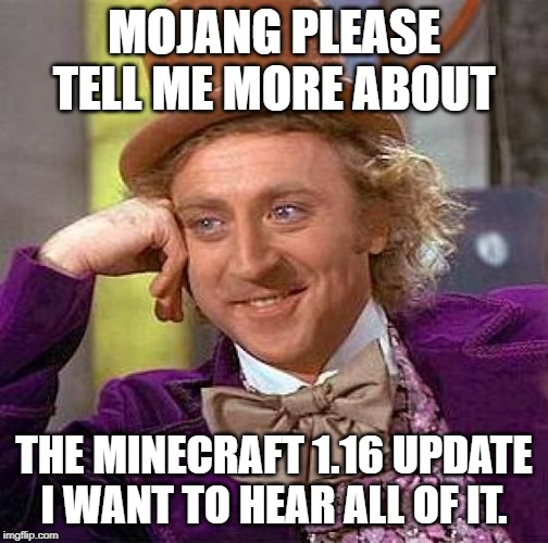Creepy Condescending Wonka Meme | MOJANG PLEASE TELL ME MORE ABOUT; THE MINECRAFT 1.16 UPDATE I WANT TO HEAR ALL OF IT. | image tagged in memes,creepy condescending wonka | made w/ Imgflip meme maker