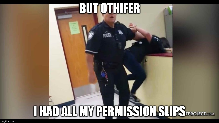 Permits Hell ! ! ! | BUT OTHIFER; I HAD ALL MY PERMISSION SLIPS | image tagged in gun laws,gangweed,police state | made w/ Imgflip meme maker