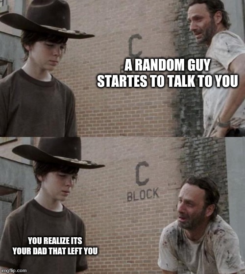 Rick and Carl | A RANDOM GUY STARTES TO TALK TO YOU; YOU REALIZE ITS YOUR DAD THAT LEFT YOU | image tagged in memes,rick and carl | made w/ Imgflip meme maker