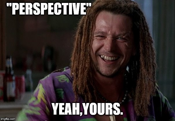 "PERSPECTIVE" YEAH,YOURS. | made w/ Imgflip meme maker