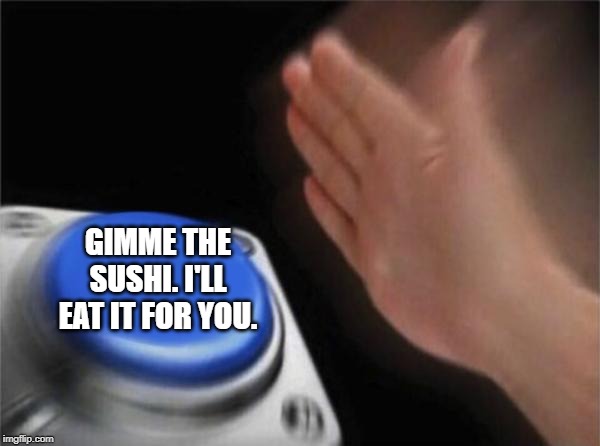 Blank Nut Button Meme | GIMME THE SUSHI. I'LL EAT IT FOR YOU. | image tagged in memes,blank nut button | made w/ Imgflip meme maker