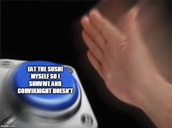 Blank Nut Button Meme | EAT THE SUSHI MYSELF SO I SURVIVE AND CORVIKNIGHT DOESN'T | image tagged in memes,blank nut button | made w/ Imgflip meme maker