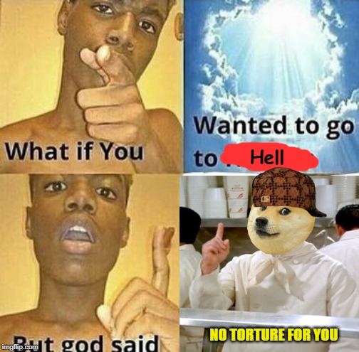 I wanna buuuuuuuuuuuuuuuurn! (JK) | Hell; NO TORTURE FOR YOU | image tagged in i'm already in hell already,what if you wanted to go to heaven,god | made w/ Imgflip meme maker