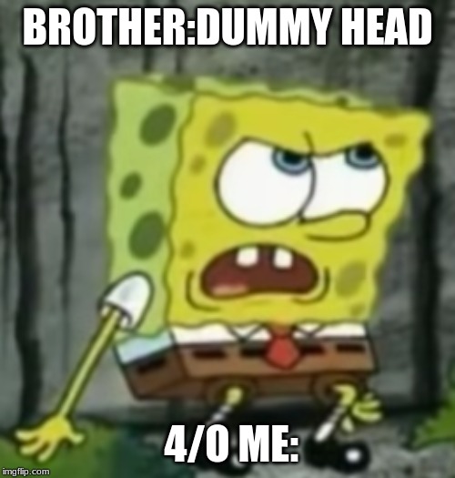 BROTHER:DUMMY HEAD; 4/O ME: | made w/ Imgflip meme maker