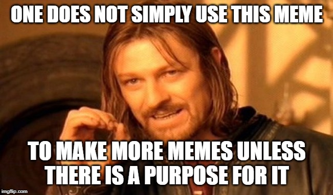 One Does Not Simply | ONE DOES NOT SIMPLY USE THIS MEME; TO MAKE MORE MEMES UNLESS THERE IS A PURPOSE FOR IT | image tagged in memes,one does not simply | made w/ Imgflip meme maker