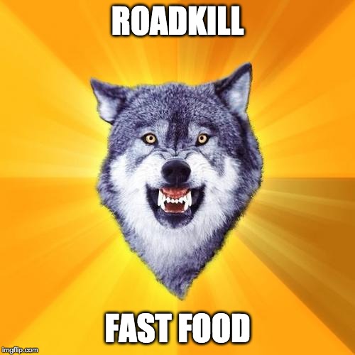 Courage Wolf | ROADKILL; FAST FOOD | image tagged in memes,courage wolf | made w/ Imgflip meme maker