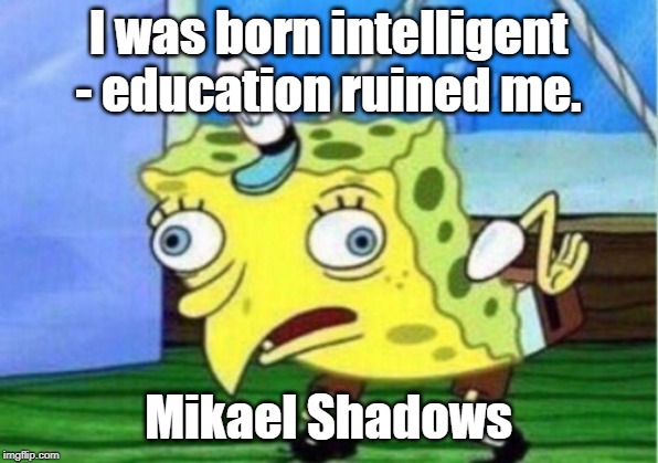 I was born intelligent - Education ruined me. | I was born intelligent - education ruined me. Mikael Shadows | image tagged in memes,mocking spongebob,funny,educational,problems,facebook | made w/ Imgflip meme maker