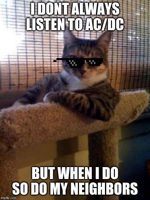 The Most Interesting Cat In The World | I DONT ALWAYS LISTEN TO AC/DC; BUT WHEN I DO SO DO MY NEIGHBORS | image tagged in memes,the most interesting cat in the world | made w/ Imgflip meme maker