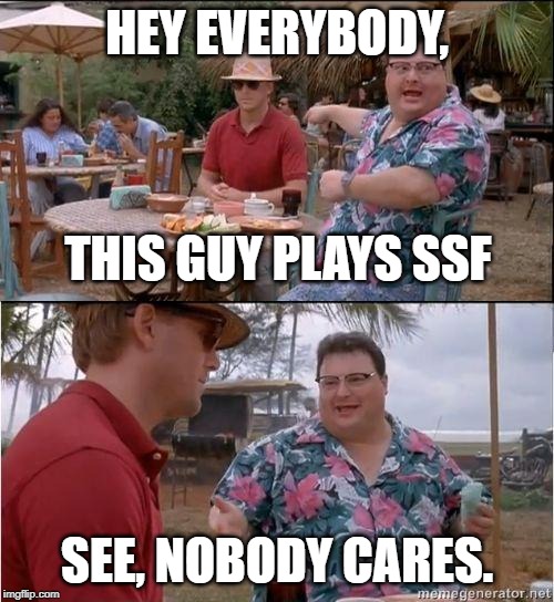 See? No one cares | HEY EVERYBODY, THIS GUY PLAYS SSF; SEE, NOBODY CARES. | image tagged in see no one cares | made w/ Imgflip meme maker